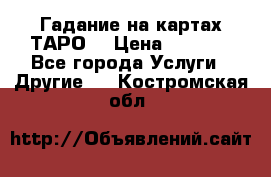 Гадание на картах ТАРО. › Цена ­ 1 000 - Все города Услуги » Другие   . Костромская обл.